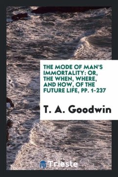 The Mode of Man's Immortality - Goodwin, T. A.