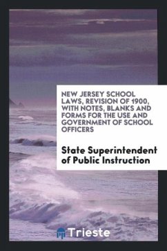 New Jersey School Laws, Revision of 1900, with Notes, Blanks and Forms for the Use and Government of School Officers - Public Instruction, State Superintendent