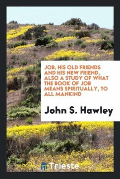 Job, His Old Friends and His New Friend, Also a Study of What the Book of Job Means Spiritually, to All Mankind - Hawley, John S.