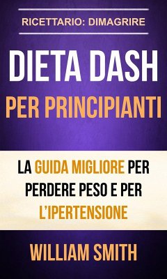 Cover Dieta Dash per principianti La guida migliore per perdere peso e per l'ipertensione (Ricettario: Dimagrire) (eBook, ePUB)