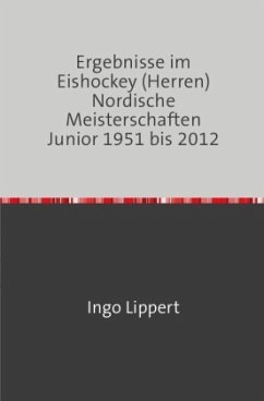 Sportstatistik / Ergebnisse im Eishockey (Herren) Nordische Meisterschaften Junior 1951 bis 2012 - Lippert, Ingo
