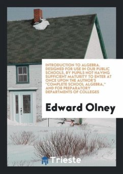 Introduction to Algebra. Designed for Use in Our Public Schools, By Pupils Not Having Sufficient Maturity to Enter at Once Upon the Author's &quote;Complete School Algebra,&quote; and for Preparatory Departments of Colleges
