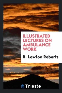 Illustrated Lectures on Ambulance Work - Roberts, R. Lawton