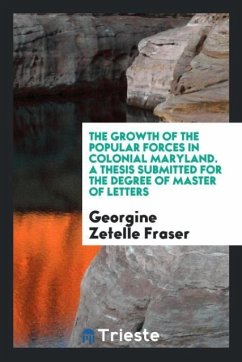 The Growth of the Popular Forces in Colonial Maryland. A Thesis Submitted for the Degree of Master of Letters - Zetelle Fraser, Georgine