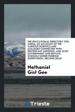 The Educational Directory for China; An Account of the Various Schools and Colleges Connected with Protestant Missions, and Also Government and Private Schools under Foreign Supervision. Second Issue - Gist Gee, Nathaniel