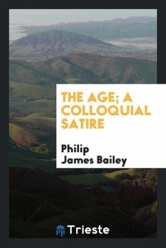 The Age; A Colloquial Satire - Bailey, Philip James