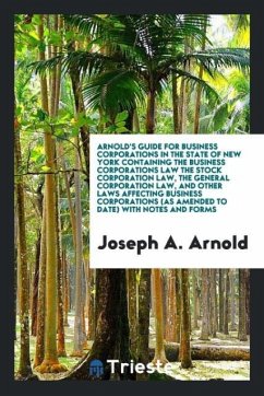 Arnold's Guide for Business Corporations in the State of New York Containing the Business Corporations Law the Stock Corporation Law, the General Corporation Law, and Other Laws Affecting Business Corporations (as Amended to Date) with Notes and Forms - Arnold, Joseph A.