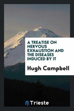 A Treatise on Nervous Exhaustion and the Diseases Induced by It - Campbell, Hugh