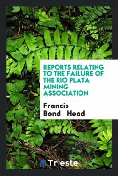 Reports Relating to the Failure of the Rio Plata Mining Association - Head, Francis Bond