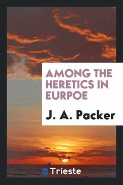 Among the Heretics in Eurpoe - Packer, J. A.