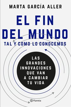 El fin del Mundo tal y como lo conocemos : las grandes innovaciones que van a cambiar tu vida - García Aller, Marta