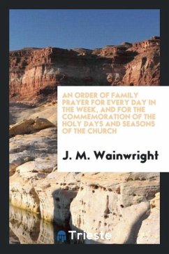 An Order of Family Prayer for Every Day in the Week, and for the Commemoration of the Holy Days and Seasons of the Church - Wainwright, J. M.