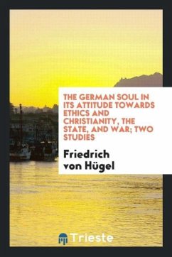 The German Soul in Its Attitude Towards Ethics and Christianity, the State, and War; Two Studies - Hügel, Friedrich von