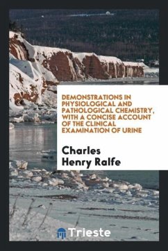 Demonstrations in Physiological and Pathological Chemistry, with a Concise Account of the Clinical Examination of Urine - Ralfe, Charles Henry