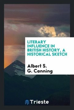 Literary Influence in British History, a Historical Sketch - Canning, Albert S. G.