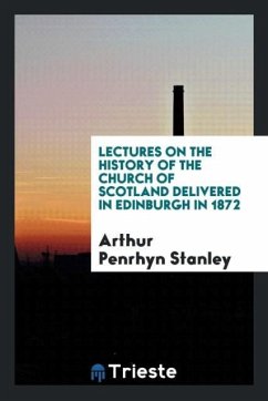 Lectures on the History of the Church of Scotland Delivered in Edinburgh in 1872 - Stanley, Arthur Penrhyn