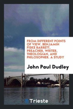 From Different Points of View. Benjamin Fiske Barrett, Preacher, Writer, Theologian, and Philosopher. A Study - Dudley, John Paul