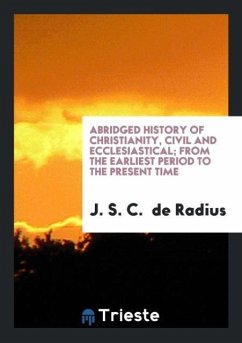 Abridged History of Christianity, Civil and Ecclesiastical; From the Earliest Period to the Present Time - de Radius, J. S. C.