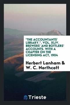 &quote;The Accountants' Library.&quote;, Vol. XLIV. Brewers' and Bottlers' Accounts. With a Chapter on the Licensing Act, 1904