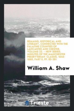 Remains, Historical and Literary, Connected with the Palatine Counties of Lancaster and Chester. Volume 22. - New Series. Minutes of the Manchester Presbyterian Classis, 1646-1660, Part II, pp. 83-281