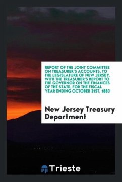 Report of the Joint Committee on Treasurer's Accounts, to the Legislature of New Jersey, with the Treasurer's Report to the Governor on the Finances of the State, for the Fiscal Year Ending October 31st, 1883