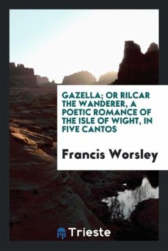 Gazella; Or Rilcar the Wanderer, a Poetic Romance of the Isle of Wight, in Five Cantos - Worsley, Francis