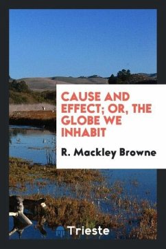 Cause and Effect; Or, the Globe We Inhabit - Mackley Browne, R.