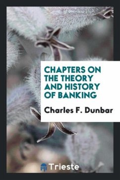 Chapters on the Theory and History of Banking - Dunbar, Charles F.