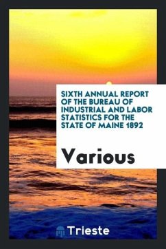 Sixth Annual Report of the Bureau of Industrial and Labor Statistics for the State of Maine 1892 - Various