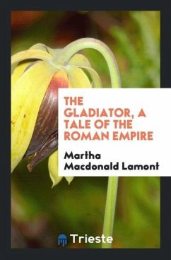 The Gladiator, a Tale of the Roman Empire - Lamont, Martha Macdonald