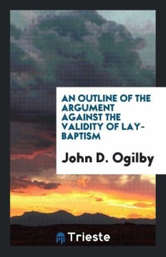 An Outline of the Argument against the Validity of Lay-Baptism - Ogilby, John D.