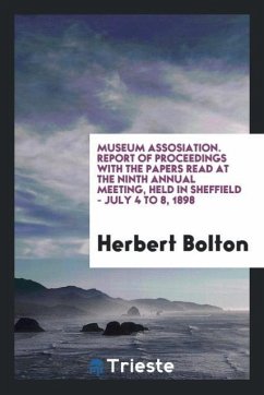 Museum Assosiation. Report of Proceedings with the Papers Read at the Ninth Annual Meeting, Held in Sheffield - July 4 to 8, 1898 - Bolton, Herbert
