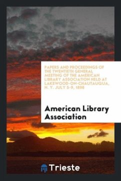 Papers and Proceedings of the Twentieth General Meeting of the American Library Association Held at Lakewood-On-Chautauqua, N. Y. July 5-9, 1898 - Association, American Library