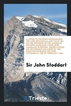 A Letter to the Right Honourable the Lord Brougham and Vaux, &C. On the Opinions of the Judges in the Irish Marriage Cases; Irish Marriage Question. Observations on the Opinion Delivered by the Right Honourable the Lord Cottenham, 23d of February, 1844 - Stoddart, John