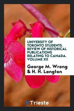University of Toronto Students. Review of Historical Publications Relating to Canada. Volume XII - Wrong, George M.; Langton, H. H.
