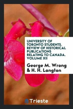 University of Toronto Students. Review of Historical Publications Relating to Canada. Volume XII