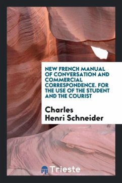 New French Manual of Conversation and Commercial Correspondence. For the Use of the Student and the Courist