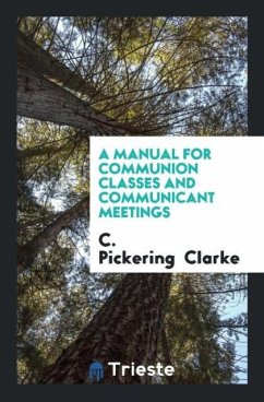 A Manual for Communion Classes and Communicant Meetings - Clarke, C. Pickering