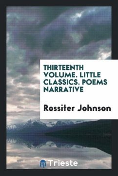 Thirteenth Volume. Little Classics. Poems Narrative - Johnson, Rossiter