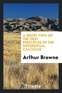 A Short View of the First Principles of the Differential Calculus - Browne, Arthur