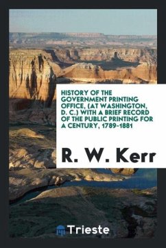 History of the Government Printing Office, (at Washington, D. C.) with a Brief Record of the Public Printing for a Century, 1789-1881 - Kerr, R. W.