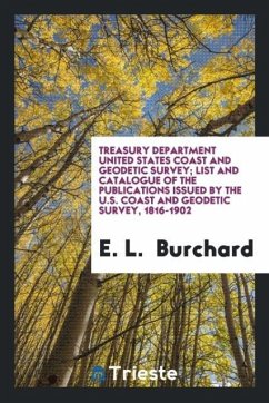 Treasury Department United States Coast and Geodetic Survey; List and Catalogue of the Publications Issued by the U.S. Coast and Geodetic Survey, 1816-1902 - Burchard, E. L.