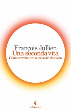Una seconda vita. Come cominciare a esistere davvero - Jullien, François