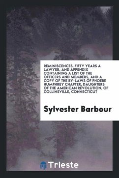 Reminiscences. Fifty Years a Lawyer, and Appendix Containing a List of the Officers and Members, and a Copy of the by-Laws of Phoebe Humphrey Chapter, Daughters of the American Revolution, of Collinsville, Connecticut - Barbour, Sylvester