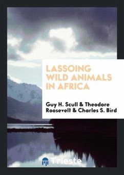 Lassoing Wild Animals in Africa - Scull, Guy H.; Roosevelt, Theodore; Bird, Charles S.