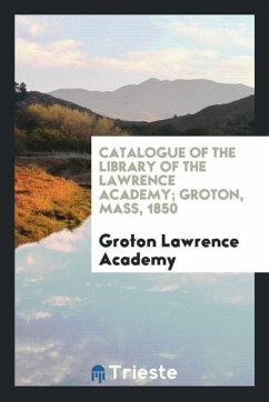 Catalogue of the Library of the Lawrence Academy; Groton, Mass, 1850 - Academy, Groton Lawrence