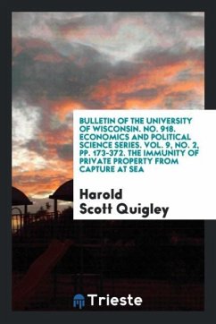 Bulletin of the University of Wisconsin. No. 918. Economics and Political Science Series. Vol. 9, No. 2, pp. 173-372. The Immunity of Private Property from Capture at Sea - Quigley, Harold Scott