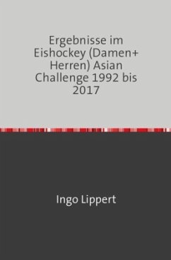 Sportstatistik / Ergebnisse im Eishockey (Damen+Herren) Asian Challenge 1992 bis 2017 - Lippert, Ingo