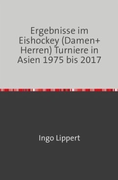 Sportstatistik / Ergebnisse im Eishockey (Damen+Herren) Turniere in Asien 1975 bis 2017 - Lippert, Ingo