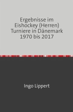Sportstatistik / Ergebnisse im Eishockey (Herren) Turniere in Dänemark 1970 bis 2017 - Lippert, Ingo